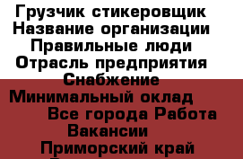 Грузчик-стикеровщик › Название организации ­ Правильные люди › Отрасль предприятия ­ Снабжение › Минимальный оклад ­ 24 000 - Все города Работа » Вакансии   . Приморский край,Владивосток г.